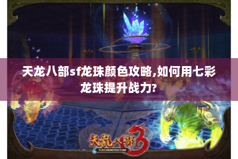 天龙八部sf龙珠颜色攻略,如何用七彩龙珠提升战力? 天龙八部sf龙珠颜色攻略,如何用七彩龙珠提升战力?