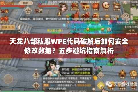 天龙八部私服WPE代码破解后如何安全修改数据？五步避坑指南解析