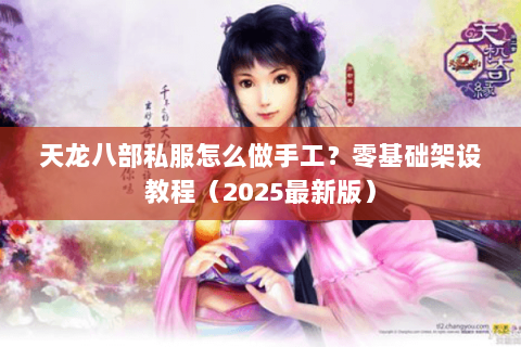 天龙八部私服怎么做手工？零基础架设教程（2025最新版）