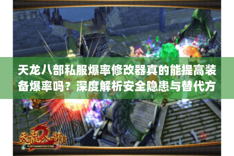 天龙八部私服爆率修改器真的能提高装备爆率吗？深度解析安全隐患与替代方案