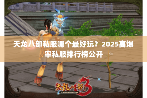天龙八部私服哪个最好玩？2025高爆率私服排行榜公开