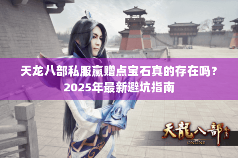天龙八部私服赢赠点宝石真的存在吗？2025年最新避坑指南