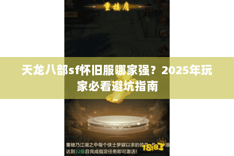 天龙八部sf怀旧服哪家强?2025年玩家必看避坑指南 天龙八部sf怀旧服哪家强?2025年玩家必看避坑指南
