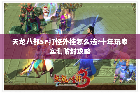 天龙八部SF打怪外挂怎么选?十年玩家实测防封攻略 天龙八部SF打怪外挂怎么选?十年玩家实测防封攻略