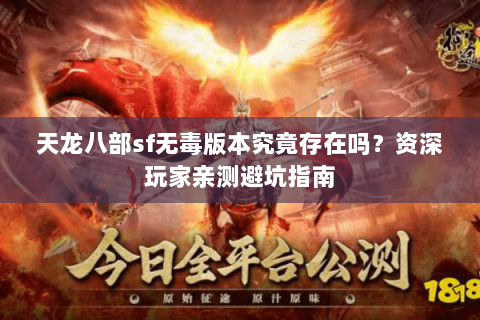 天龙八部sf无毒版本究竟存在吗？资深玩家亲测避坑指南