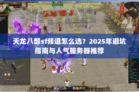 天龙八部sf频道怎么选？2025年避坑指南与人气服务器推荐