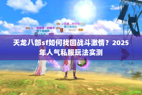 天龙八部sf如何找回战斗激情？2025年人气私服玩法实测