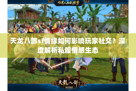 天龙八部sf情缘如何影响玩家社交？深度解析私服情感生态