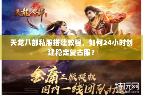 天龙八部私服搭建教程，如何24小时创建稳定复古服？