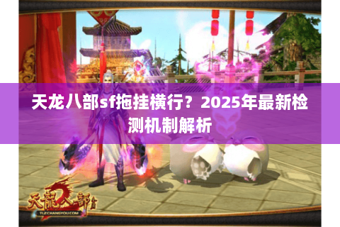 天龙八部sf拖挂横行?2025年最新检测机制解析 天龙八部sf拖挂横行?2025年最新检测机制解析