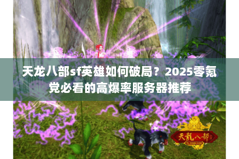 天龙八部sf英雄如何破局?2025零氪党必看的高爆率服务器推荐 天龙八部sf英雄如何破局?2025零氪党必看的高爆率服务器推荐