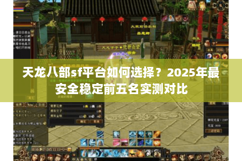 天龙八部sf平台如何选择？2025年最安全稳定前五名实测对比