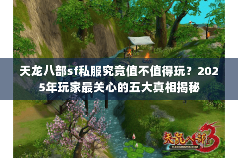 天龙八部sf私服究竟值不值得玩?2025年玩家最关心的五大真相揭秘 天龙八部sf私服究竟值不值得玩?2025年玩家最关心的五大真相揭秘