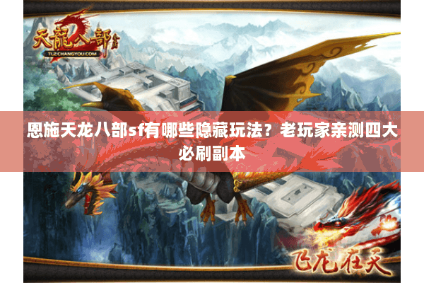 恩施天龙八部sf有哪些隐藏玩法？老玩家亲测四大必刷副本