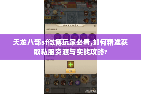 天龙八部sf微博玩家必看,如何精准获取私服资源与实战攻略?