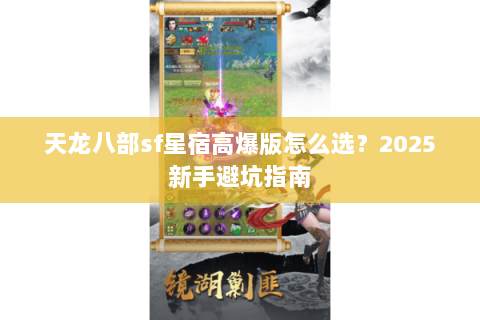 天龙八部sf星宿高爆版怎么选？2025新手避坑指南