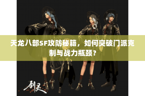 天龙八部SF攻防秘籍,如何突破门派克制与战力瓶颈? 天龙八部SF攻防秘籍,如何突破门派克制与战力瓶颈?