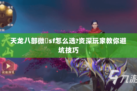 天龙八部微變sf怎么选?资深玩家教你避坑技巧 天龙八部微變sf怎么选?资深玩家教你避坑技巧