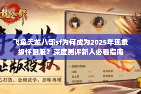 飞鱼天龙八部sf为何成为2025年现象级怀旧服?深度测评新人必看指南 飞鱼天龙八部sf为何成为2025年现象级怀旧服?深度测评新人必看指南