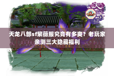 天龙八部sf紫薇服究竟有多爽？老玩家亲测三大隐藏福利