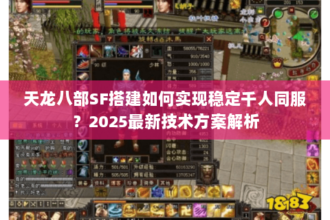 天龙八部SF搭建如何实现稳定千人同服?2025最新技术方案解析 天龙八部SF搭建如何实现稳定千人同服?2025最新技术方案解析
