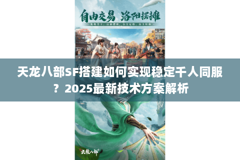 天龙八部SF搭建如何实现稳定千人同服?2025最新技术方案解析 天龙八部SF搭建如何实现稳定千人同服?2025最新技术方案解析