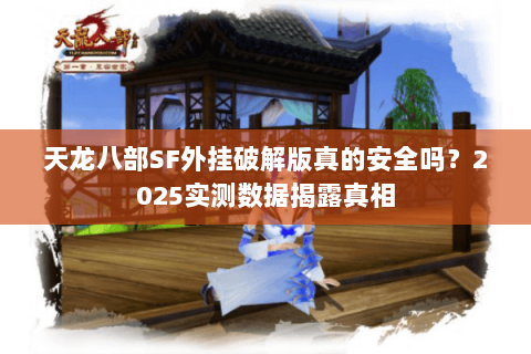 天龙八部SF外挂破解版真的安全吗？2025实测数据揭露真相