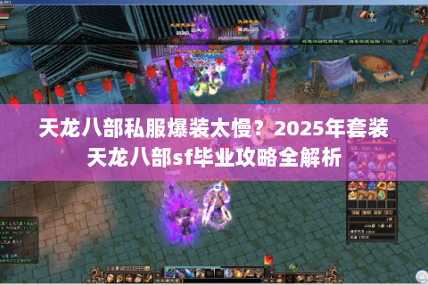 天龙八部私服爆装太慢？2025年套装天龙八部sf毕业攻略全解析