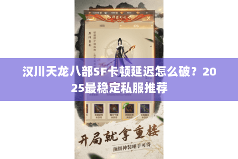 汉川天龙八部SF卡顿延迟怎么破？2025最稳定私服推荐