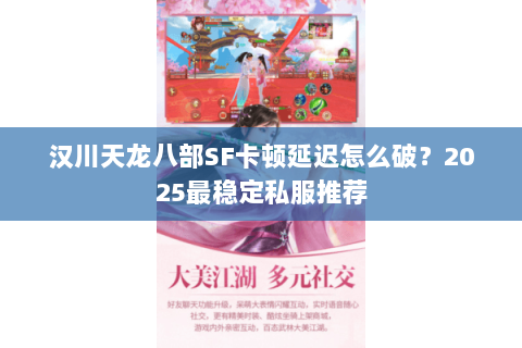 汉川天龙八部SF卡顿延迟怎么破？2025最稳定私服推荐