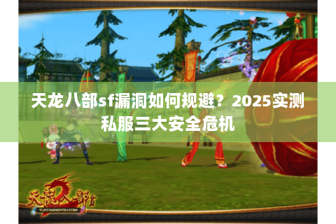 天龙八部sf漏洞如何规避？2025实测私服三大安全危机