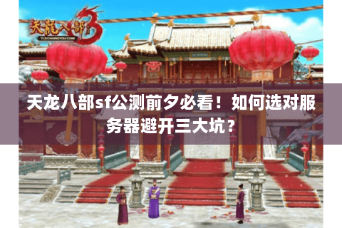 天龙八部sf公测前夕必看！如何选对服务器避开三大坑？