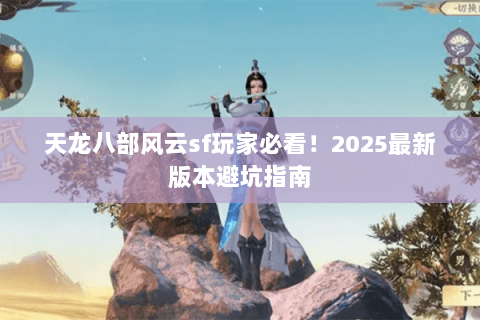 天龙八部风云sf玩家必看！2025最新版本避坑指南