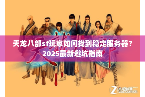 天龙八部sf玩家如何找到稳定服务器?2025最新避坑指南 天龙八部sf玩家如何找到稳定服务器?2025最新避坑指南