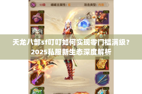 天龙八部sf叮叮如何实现零门槛满级?2025私服新生态深度解析 天龙八部sf叮叮如何实现零门槛满级?2025私服新生态深度解析