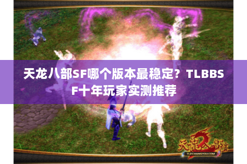 天龙八部SF哪个版本最稳定？TLBBSF十年玩家实测推荐
