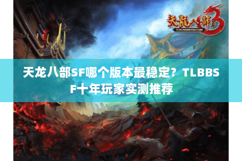 天龙八部SF哪个版本最稳定？TLBBSF十年玩家实测推荐
