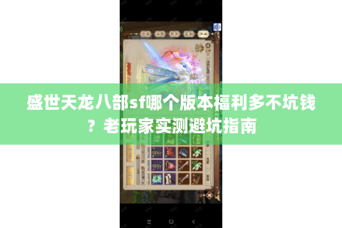 盛世天龙八部sf哪个版本福利多不坑钱？老玩家实测避坑指南