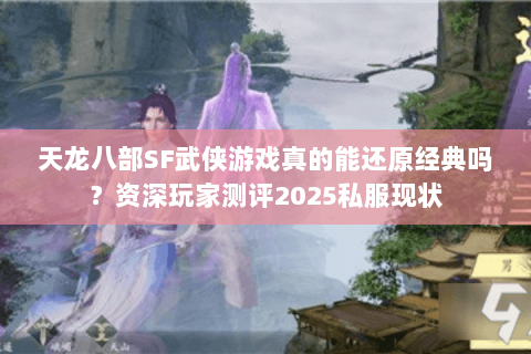 天龙八部SF武侠游戏真的能还原经典吗？资深玩家测评2025私服现状