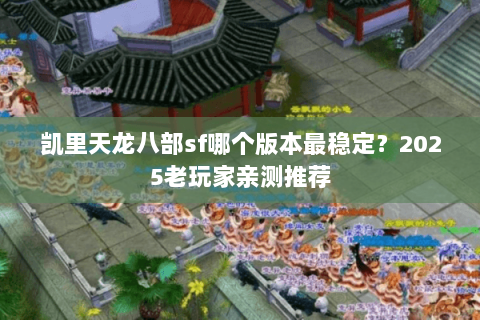 凯里天龙八部sf哪个版本最稳定？2025老玩家亲测推荐