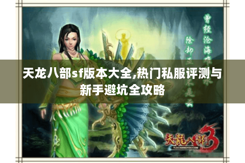天龙八部sf版本大全,热门私服评测与新手避坑全攻略 天龙八部sf版本大全,热门私服评测与新手避坑全攻略