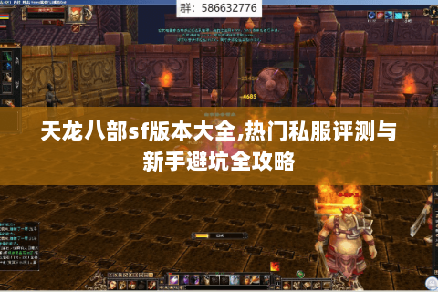 天龙八部sf版本大全,热门私服评测与新手避坑全攻略 天龙八部sf版本大全,热门私服评测与新手避坑全攻略