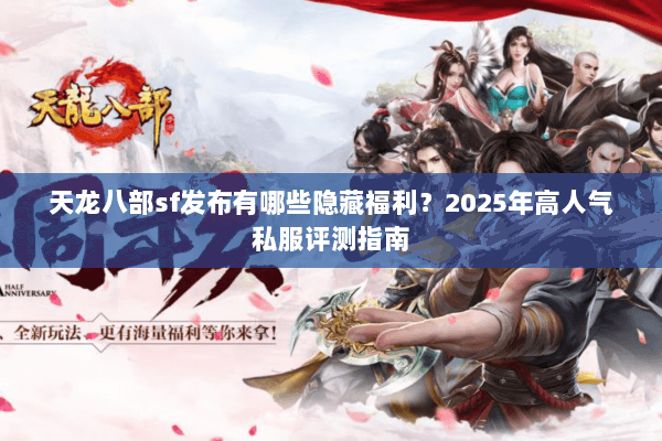 天龙八部sf发布有哪些隐藏福利？2025年高人气私服评测指南