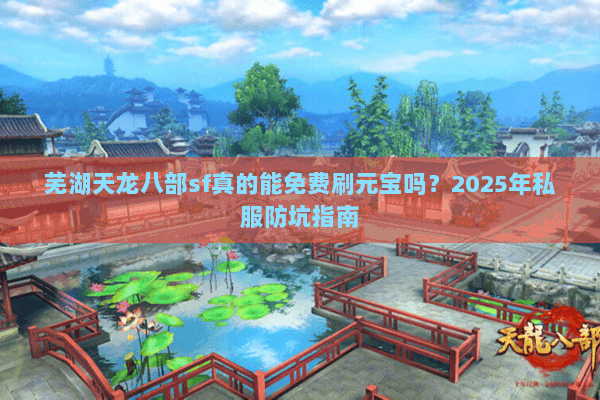 芜湖天龙八部sf真的能免费刷元宝吗？2025年私服防坑指南