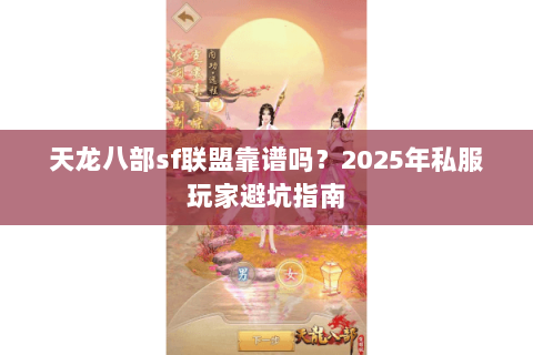 天龙八部sf联盟靠谱吗？2025年私服玩家避坑指南