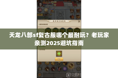 天龙八部sf复古服哪个最耐玩？老玩家亲测2025避坑指南