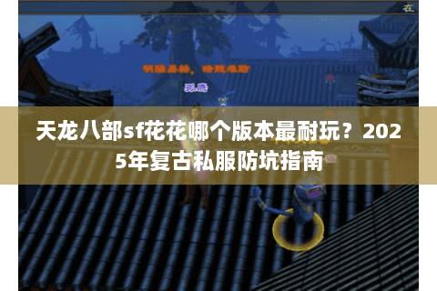 天龙八部sf花花哪个版本最耐玩？2025年复古私服防坑指南