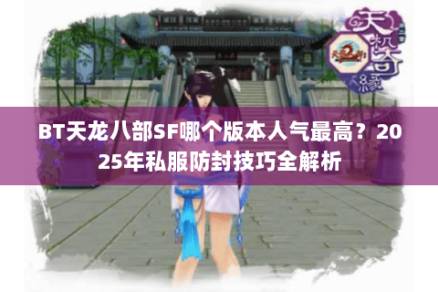BT天龙八部SF哪个版本人气最高?2025年私服防封技巧全解析 BT天龙八部SF哪个版本人气最高?2025年私服防封技巧全解析