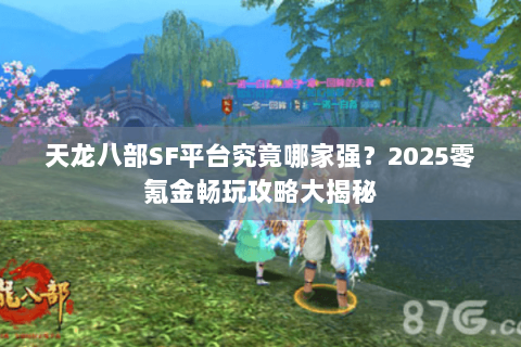 天龙八部SF平台究竟哪家强？2025零氪金畅玩攻略大揭秘