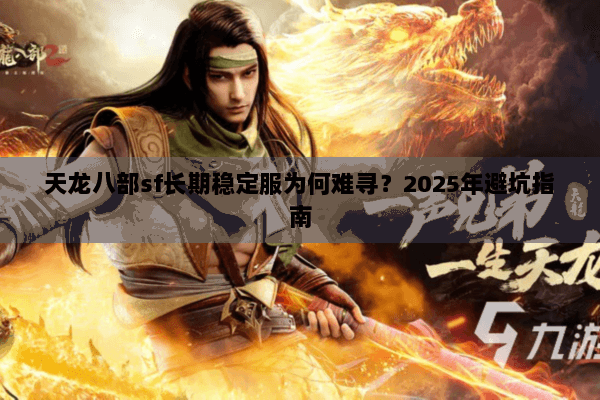 天龙八部sf长期稳定服为何难寻？2025年避坑指南